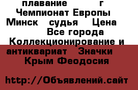 13.1) плавание :  1976 г - Чемпионат Европы - Минск  (судья) › Цена ­ 249 - Все города Коллекционирование и антиквариат » Значки   . Крым,Феодосия